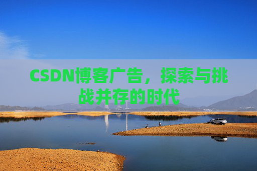 CSDN博客广告，探索与挑战并存的时代